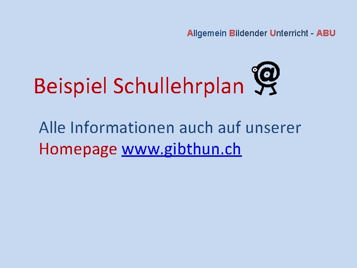 Allgemein Bildender Unterricht - ABU Beispiel Schullehrplan Alle Informationen auch auf unserer Homepage www.