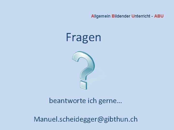 Allgemein Bildender Unterricht - ABU Fragen beantworte ich gerne… Manuel. scheidegger@gibthun. ch 