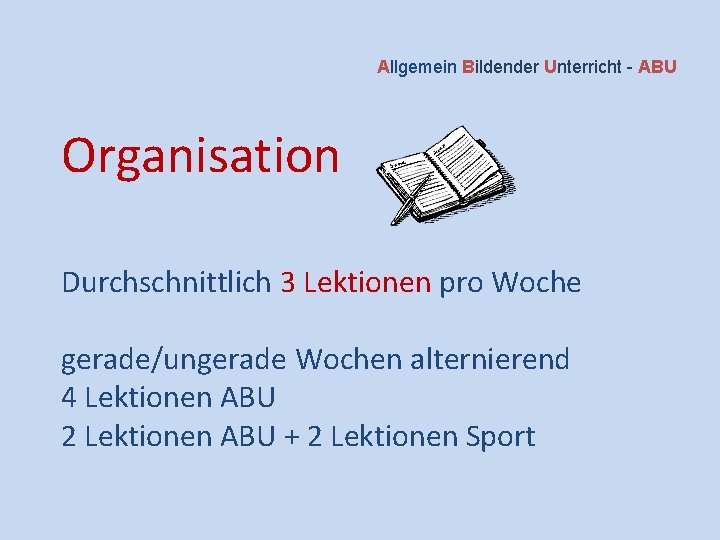 Allgemein Bildender Unterricht - ABU Organisation Durchschnittlich 3 Lektionen pro Woche gerade/ungerade Wochen alternierend