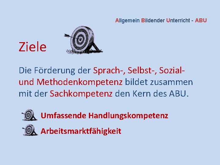 Allgemein Bildender Unterricht - ABU Ziele Die Förderung der Sprach-, Selbst-, Sozialund Methodenkompetenz bildet