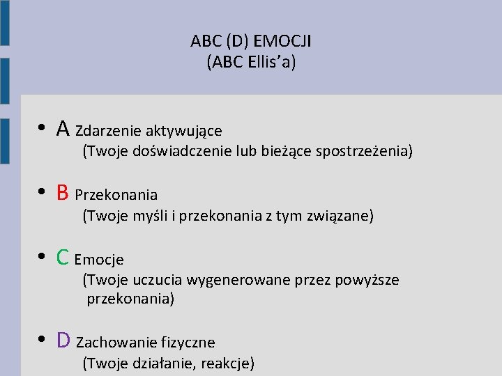 ABC (D) EMOCJI (ABC Ellis’a) • A Zdarzenie aktywujące (Twoje doświadczenie lub bieżące spostrzeżenia)