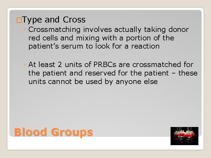 �Type and Cross ◦ Crossmatching involves actually taking donor red cells and mixing with
