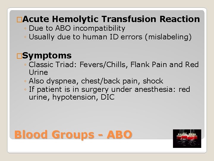 �Acute Hemolytic Transfusion Reaction ◦ Due to ABO incompatibility ◦ Usually due to human