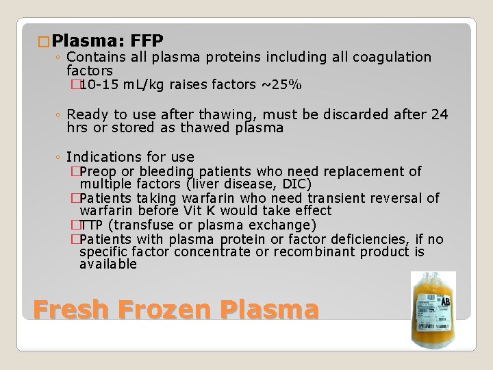 � Plasma: FFP ◦ Contains all plasma proteins including all coagulation factors � 10