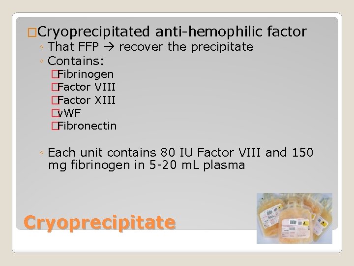 �Cryoprecipitated anti-hemophilic ◦ That FFP recover the precipitate ◦ Contains: �Fibrinogen �Factor VIII �Factor