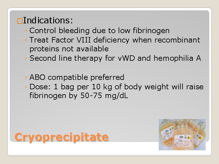 �Indications: ◦ Control bleeding due to low fibrinogen ◦ Treat Factor VIII deficiency when