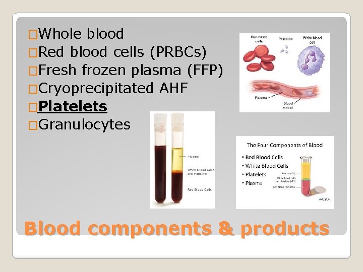 �Whole blood �Red blood cells (PRBCs) �Fresh frozen plasma (FFP) �Cryoprecipitated AHF �Platelets �Granulocytes �Whole blood �Red blood cells (PRBCs) �Fresh frozen plasma (FFP) �Cryoprecipitated AHF �Platelets �Granulocytes