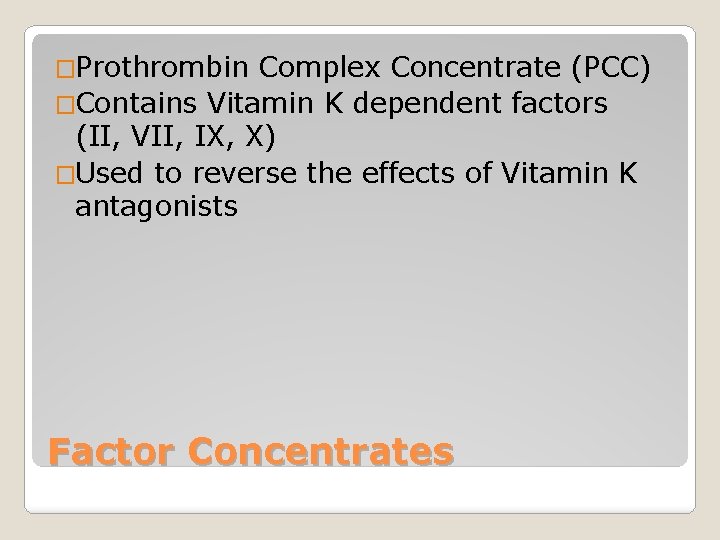 �Prothrombin Complex Concentrate (PCC) �Contains Vitamin K dependent factors (II, VII, IX, X) �Used