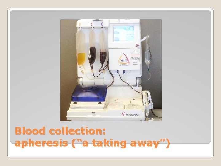 Blood collection: apheresis (“a taking away”) 