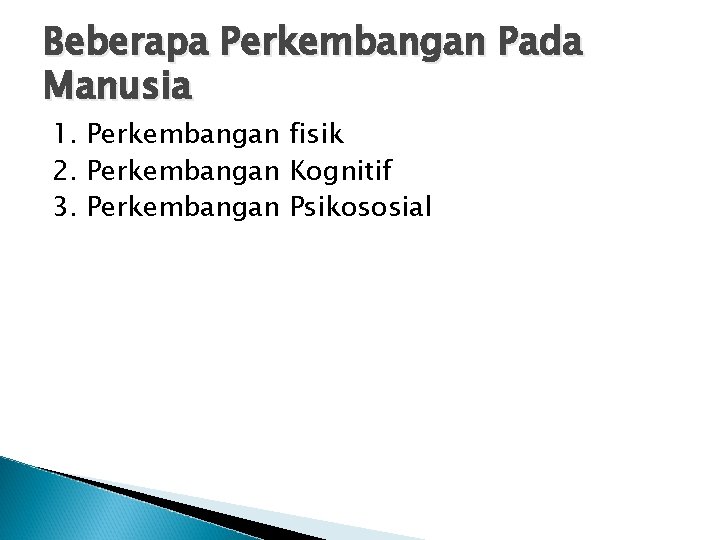 Beberapa Perkembangan Pada Manusia 1. Perkembangan fisik 2. Perkembangan Kognitif 3. Perkembangan Psikososial 