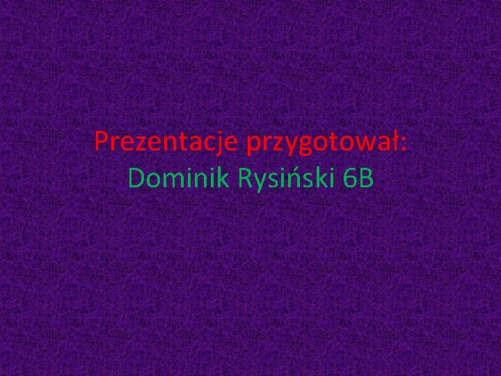 Prezentacje przygotował: Dominik Rysiński 6 B 