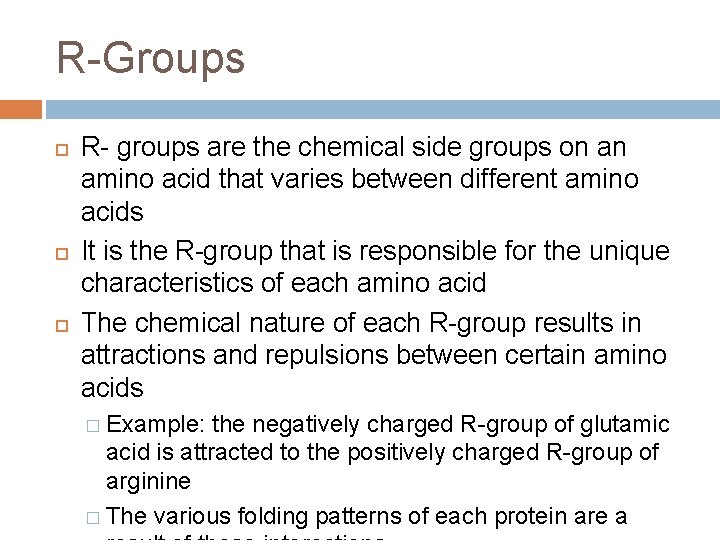 R-Groups R- groups are the chemical side groups on an amino acid that varies