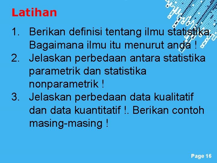 Latihan 1. Berikan definisi tentang ilmu statistika. Bagaimana ilmu itu menurut anda ! 2.