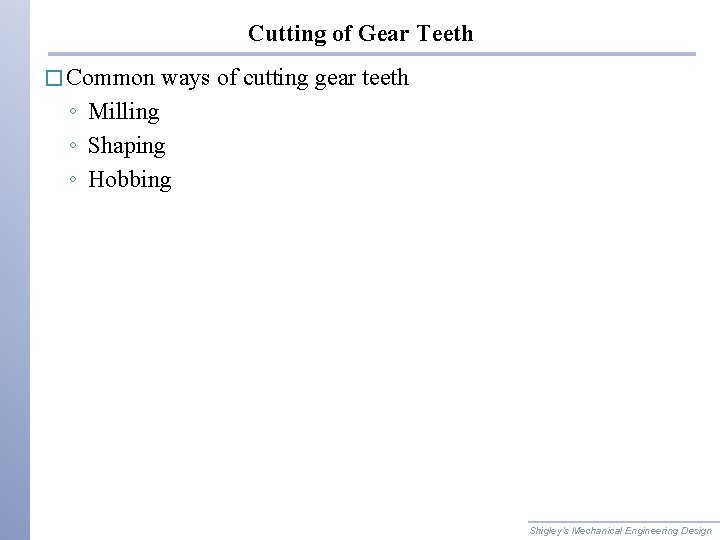 Cutting of Gear Teeth � Common ways of cutting gear teeth ◦ Milling ◦
