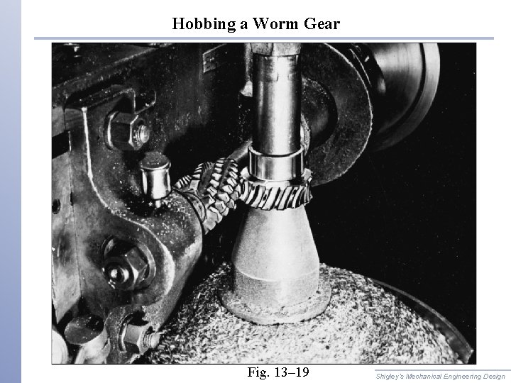 Hobbing a Worm Gear Fig. 13– 19 Shigley’s Mechanical Engineering Design 