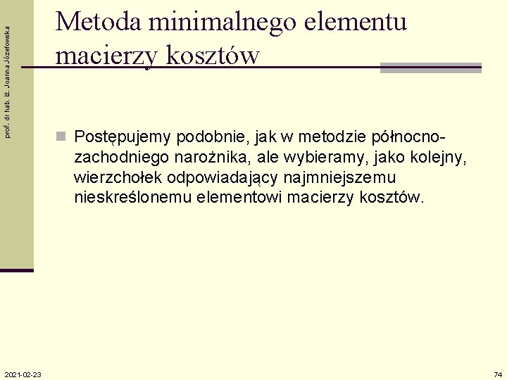 prof. dr hab. iż. Joanna Józefowska Metoda minimalnego elementu macierzy kosztów n Postępujemy podobnie,