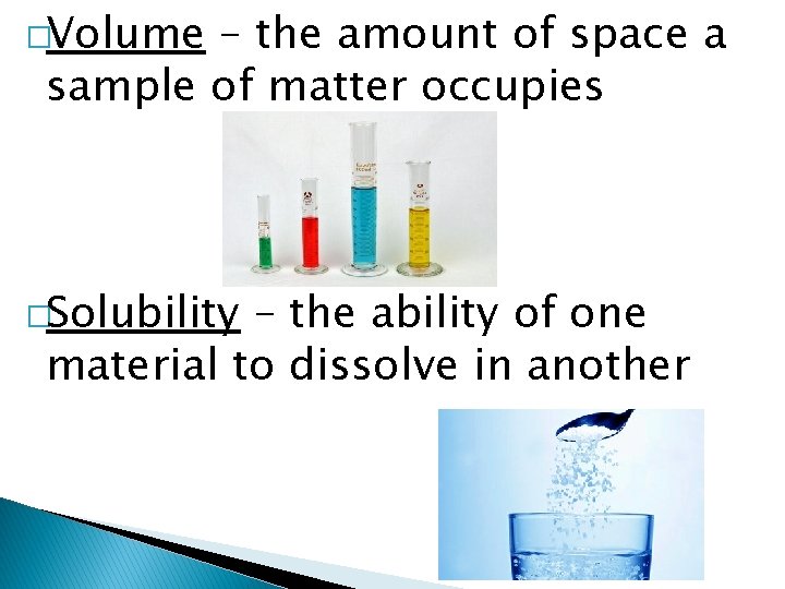 �Volume – the amount of space a sample of matter occupies �Solubility – the