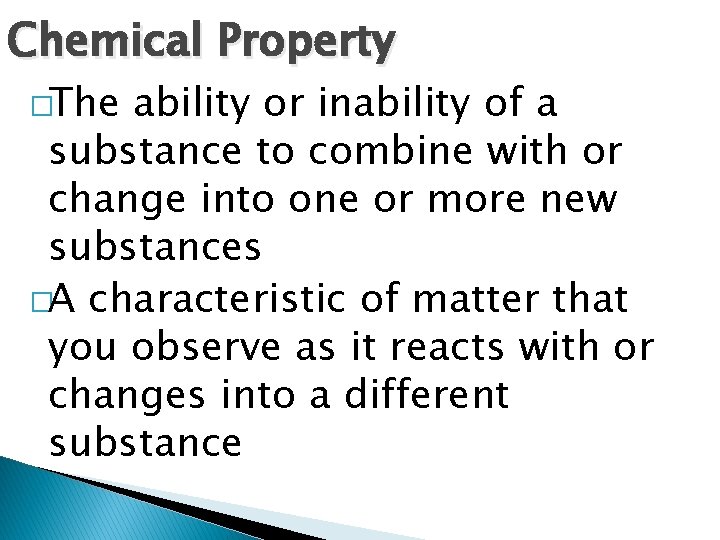 Chemical Property �The ability or inability of a substance to combine with or change
