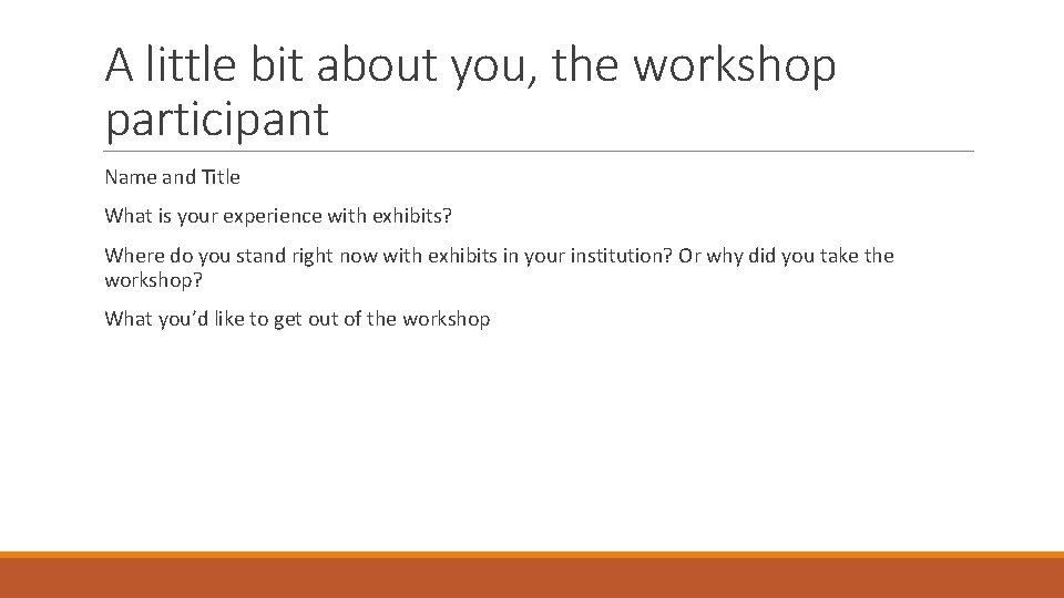 A little bit about you, the workshop participant Name and Title What is your