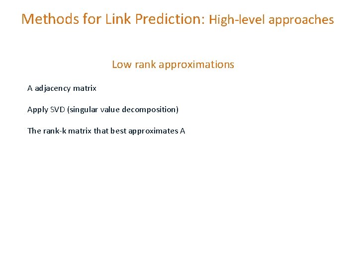 Methods for Link Prediction: High-level approaches Low rank approximations A adjacency matrix Apply SVD