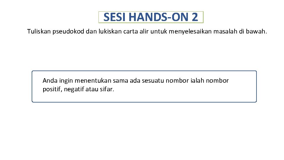 SESI HANDS-ON 2 Tuliskan pseudokod dan lukiskan carta alir untuk menyelesaikan masalah di bawah.