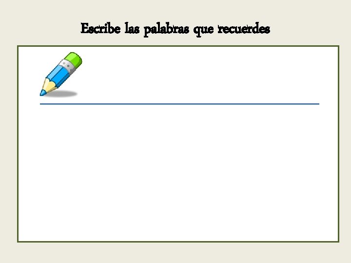 Escribe las palabras que recuerdes Escribe las palabras que recuerdes