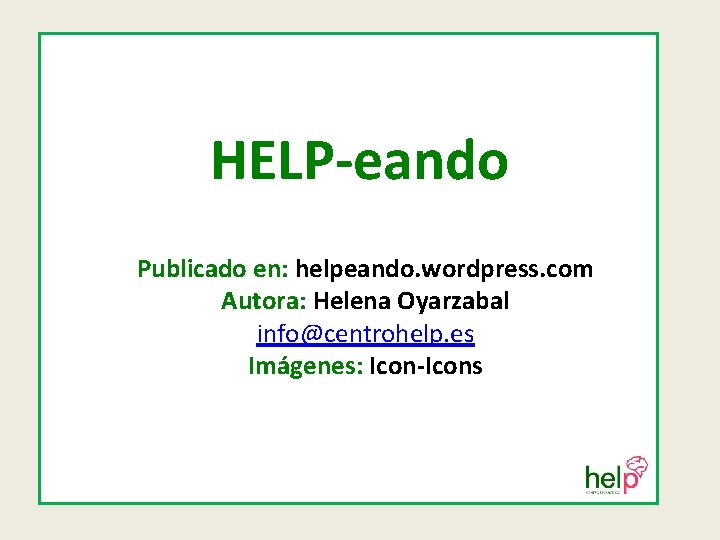 HELP-eando Publicado en: helpeando. wordpress. com Autora: Helena Oyarzabal info@centrohelp. es Imágenes: Icon-Icons 