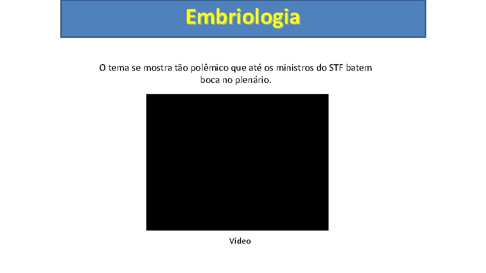 Embriologia O tema se mostra tão polêmico que até os ministros do STF batem