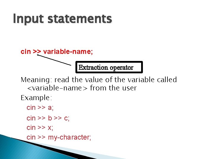 Input statements cin >> variable-name; Extraction operator Meaning: read the value of the variable