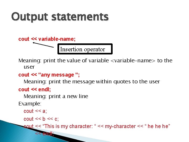 Output statements cout << variable-name; Insertion operator Meaning: print the value of variable <variable-name>