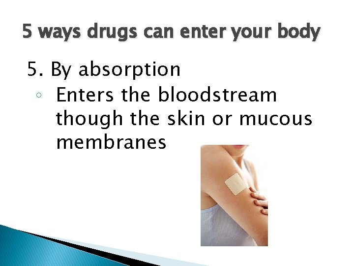 5 ways drugs can enter your body 5. By absorption ◦ Enters the bloodstream