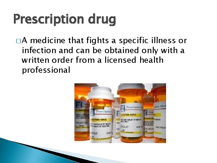 Prescription drug �A medicine that fights a specific illness or infection and can be