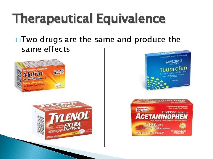 Therapeutical Equivalence � Two drugs are the same and produce the same effects 