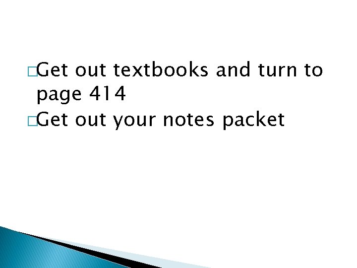 �Get out textbooks and turn to page 414 �Get out your notes packet 
