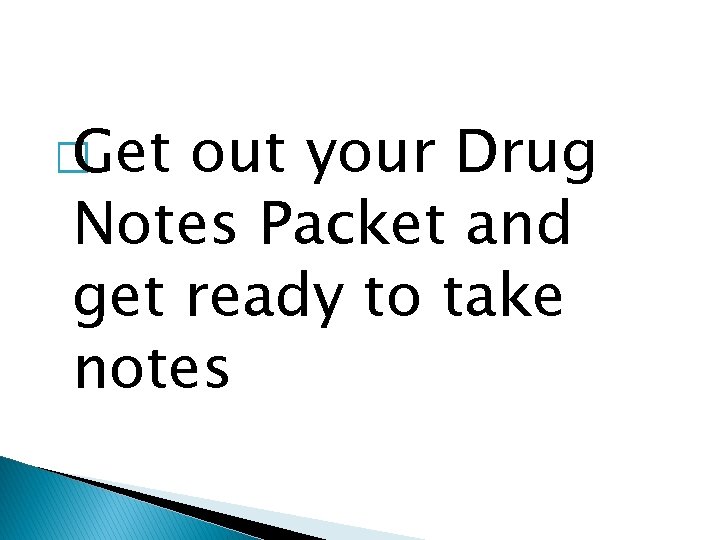 � Get out your Drug Notes Packet and get ready to take notes 