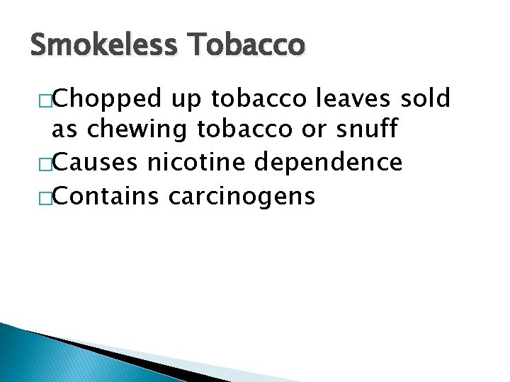 Smokeless Tobacco �Chopped up tobacco leaves sold as chewing tobacco or snuff �Causes nicotine