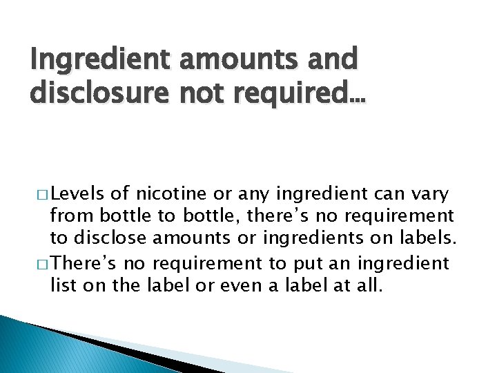 Ingredient amounts and disclosure not required… � Levels of nicotine or any ingredient can