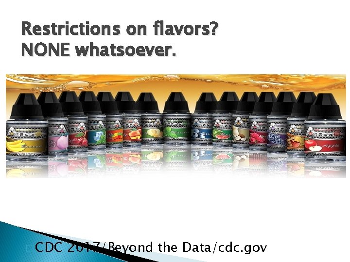 Restrictions on flavors? NONE whatsoever. Do you think a small child would be attracted