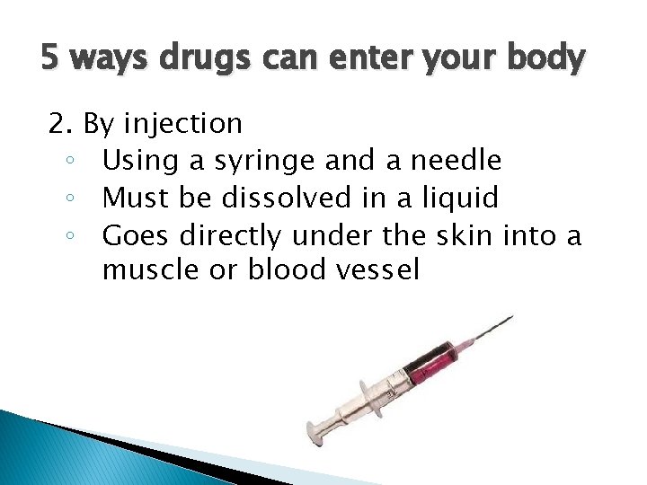 5 ways drugs can enter your body 2. By injection ◦ Using a syringe