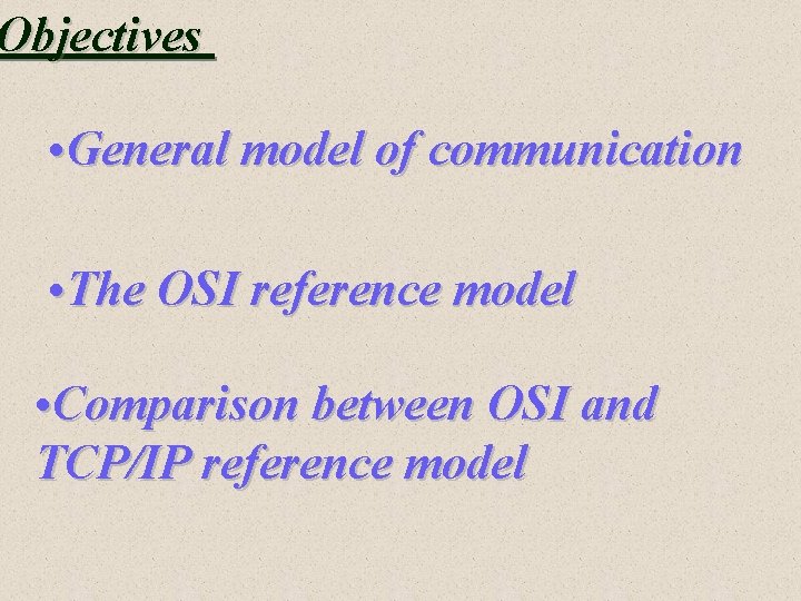 Objectives • General model of communication • The OSI reference model • Comparison between