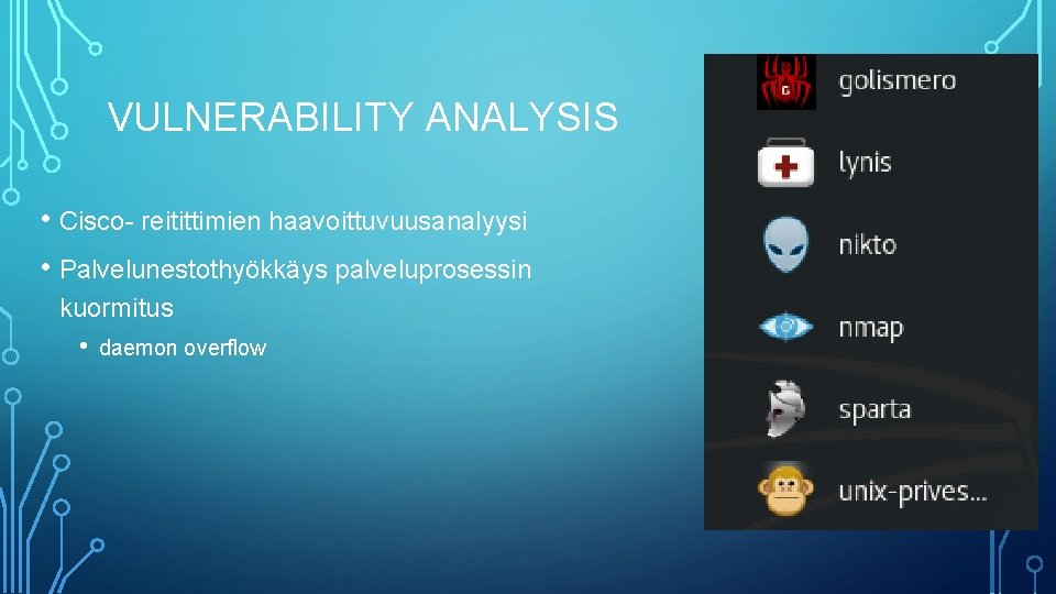 VULNERABILITY ANALYSIS • Cisco- reitittimien haavoittuvuusanalyysi • Palvelunestothyökkäys palveluprosessin kuormitus • daemon overflow 