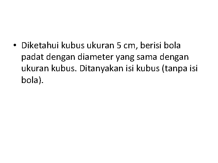  • Diketahui kubus ukuran 5 cm, berisi bola padat dengan diameter yang sama