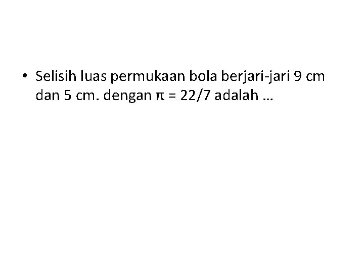  • Selisih luas permukaan bola berjari-jari 9 cm dan 5 cm. dengan π