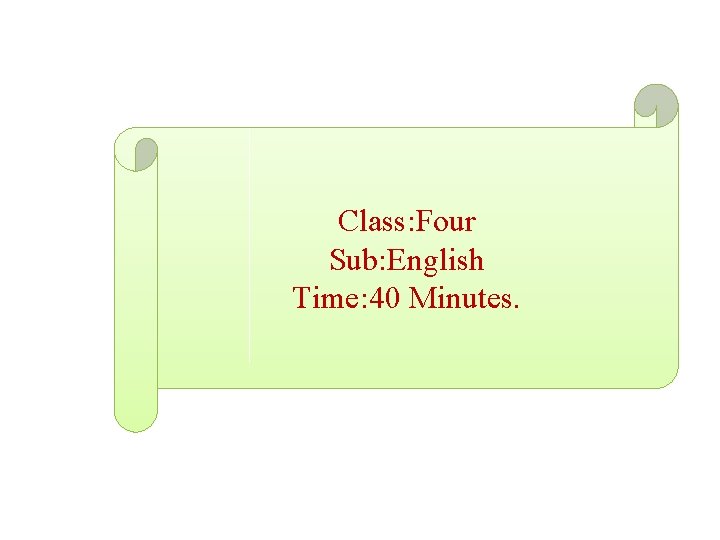 Class: Four Sub: English Time: 40 Minutes. 