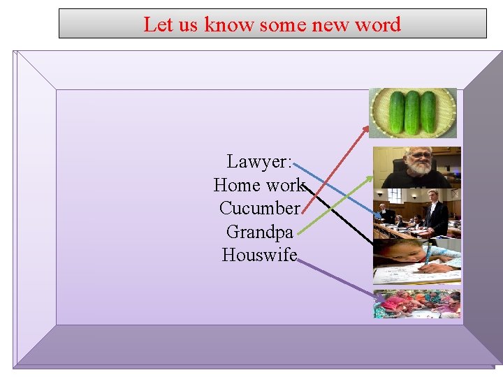 Let us know some new word Lawyer: Home work Cucumber Lawyer: Grandpa Houswife 