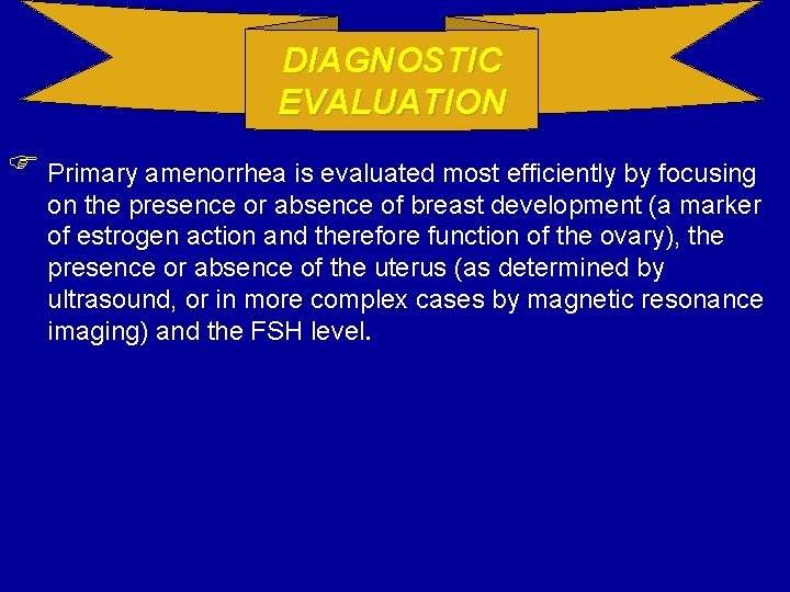 DIAGNOSTIC EVALUATION Primary amenorrhea is evaluated most efficiently by focusing on the presence or