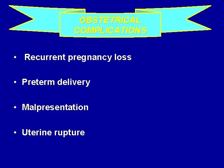 OBSTETRICAL COMPLICATIONS • Recurrent pregnancy loss • Preterm delivery • Malpresentation • Uterine rupture