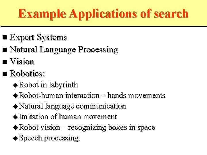 Example Applications of search Expert Systems Natural Language Processing Vision Robotics: Robot in labyrinth