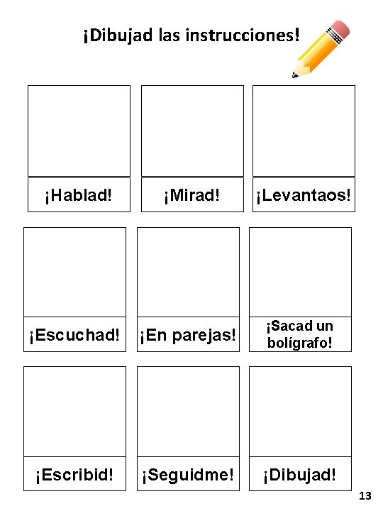 ¡Dibujad las instrucciones! ¡Hablad! ¡Mirad! ¡Levantaos! ¡Escuchad! ¡En parejas! ¡Sacad un bolígrafo! ¡Escribid! ¡Seguidme!