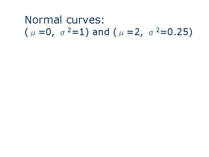 Normal curves: (μ=0, σ2=1) and (μ=2, σ2=0. 25) 